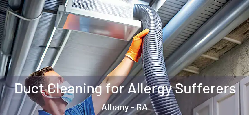 Duct Cleaning for Allergy Sufferers Albany - GA