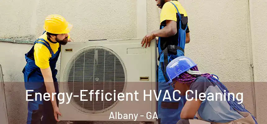  Energy-Efficient HVAC Cleaning Albany - GA
